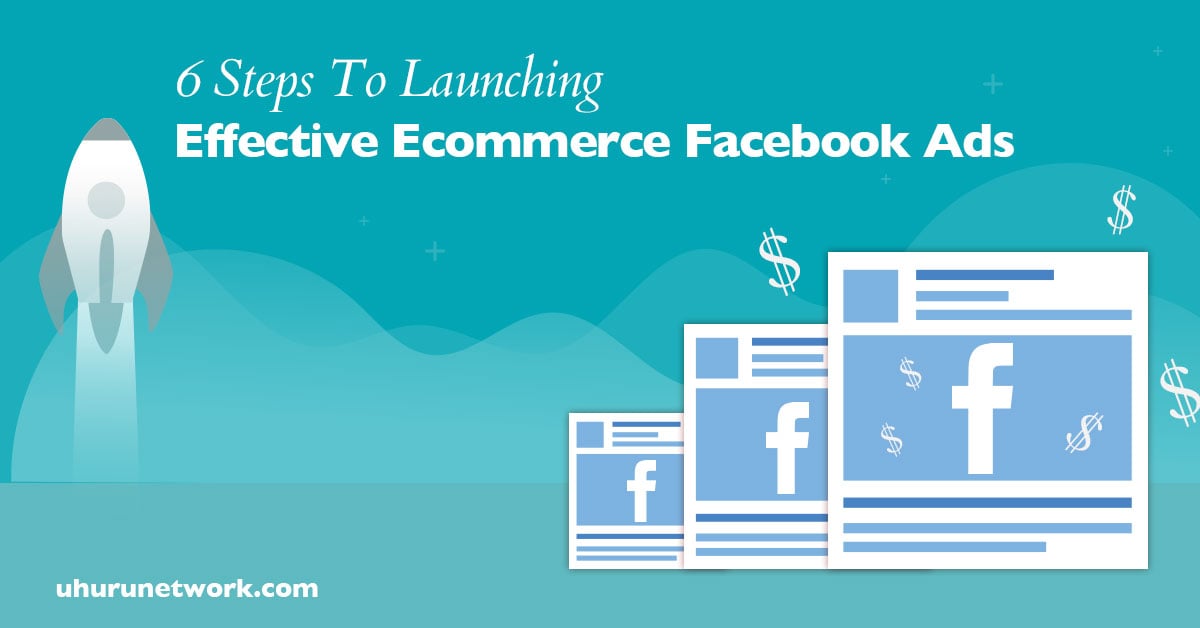 6 Steps To Launching Effective Ecommerce Facebook Ads